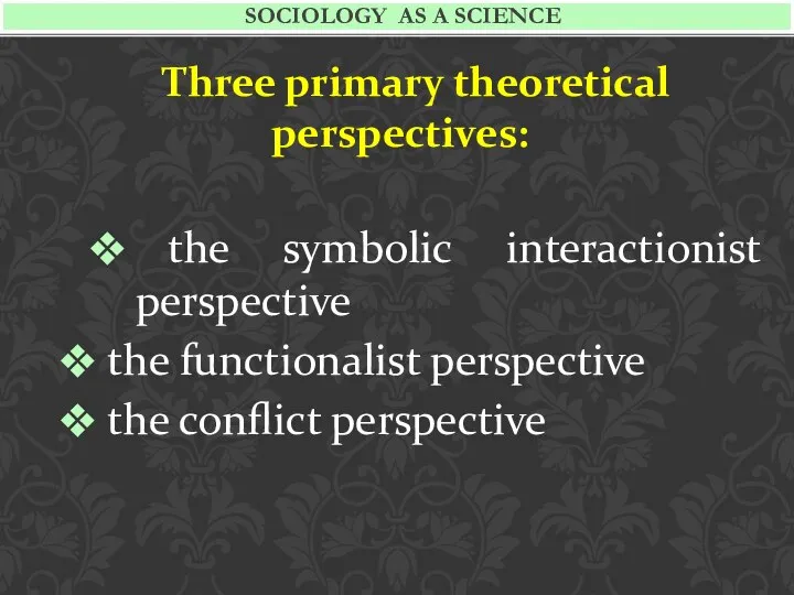 Three primary theoretical perspectives: the symbolic interactionist perspective the functionalist perspective