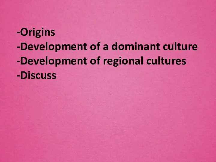 -Origins -Development of a dominant culture -Development of regional cultures -Discuss