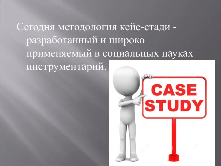 Сегодня методология кейс-стади - разработанный и широко применяемый в социальных науках инструментарий.