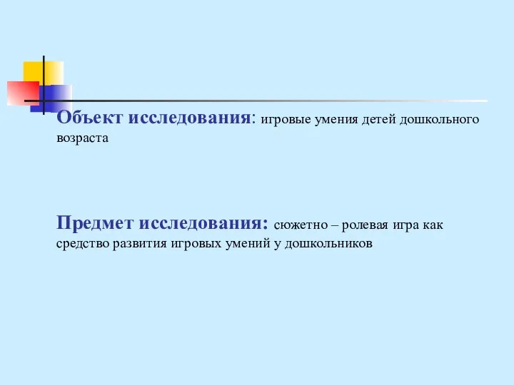 Объект исследования: игровые умения детей дошкольного возраста Предмет исследования: сюжетно –