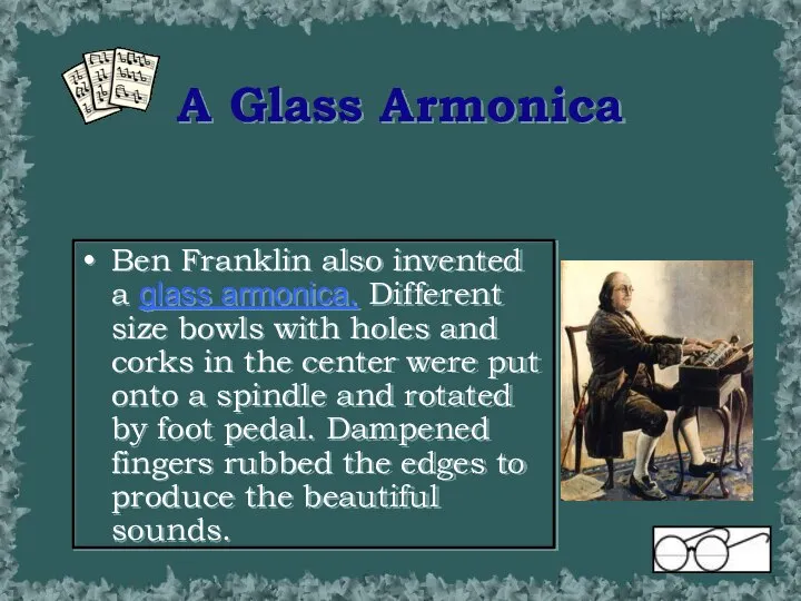 A Glass Armonica Ben Franklin also invented a glass armonica. Different