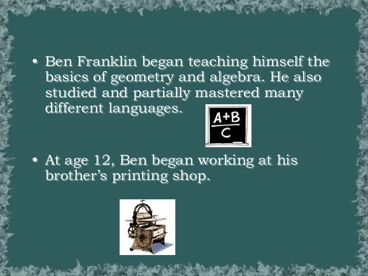 Ben Franklin began teaching himself the basics of geometry and algebra.