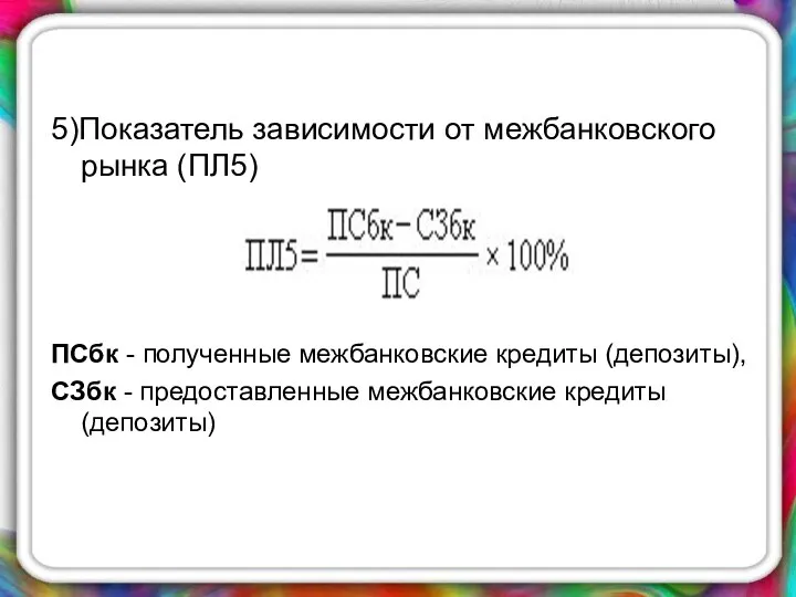 5)Показатель зависимости от межбанковского рынка (ПЛ5) ПСбк - полученные межбанковские кредиты