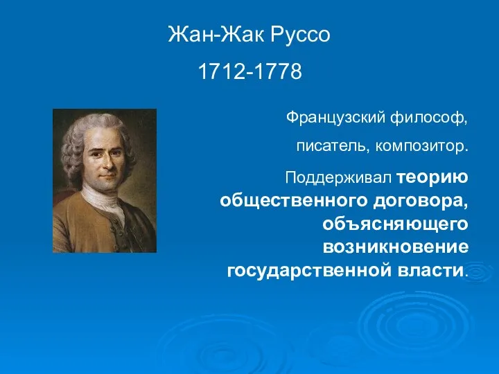 Жан-Жак Руссо 1712-1778 Французский философ, писатель, композитор. Поддерживал теорию общественного договора, объясняющего возникновение государственной власти.