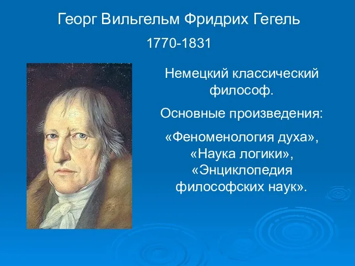 Георг Вильгельм Фридрих Гегель 1770-1831 Немецкий классический философ. Основные произведения: «Феноменология