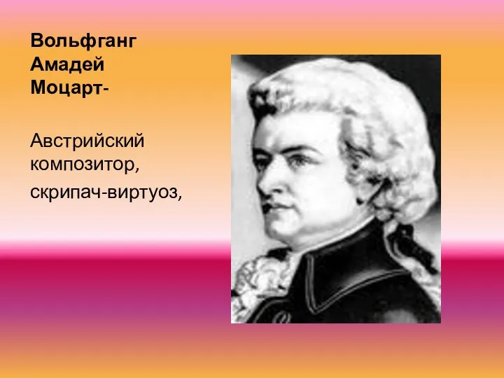 Вольфганг Амадей Моцарт- Австрийский композитор, скрипач-виртуоз,