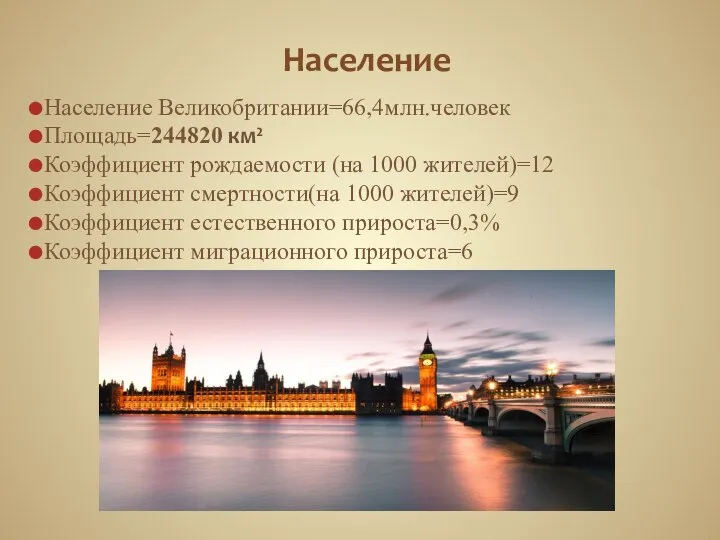 Население Население Великобритании=66,4млн.человек Площадь=244820 км² Коэффициент рождаемости (на 1000 жителей)=12 Коэффициент