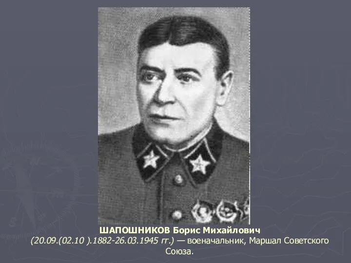 ШАПОШНИКОВ Борис Михайлович (20.09.(02.10 ).1882-26.03.1945 гг.) — военачальник, Маршал Советского Союза.