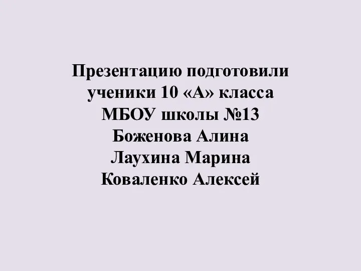 Презентацию подготовили ученики 10 «А» класса МБОУ школы №13 Боженова Алина Лаухина Марина Коваленко Алексей