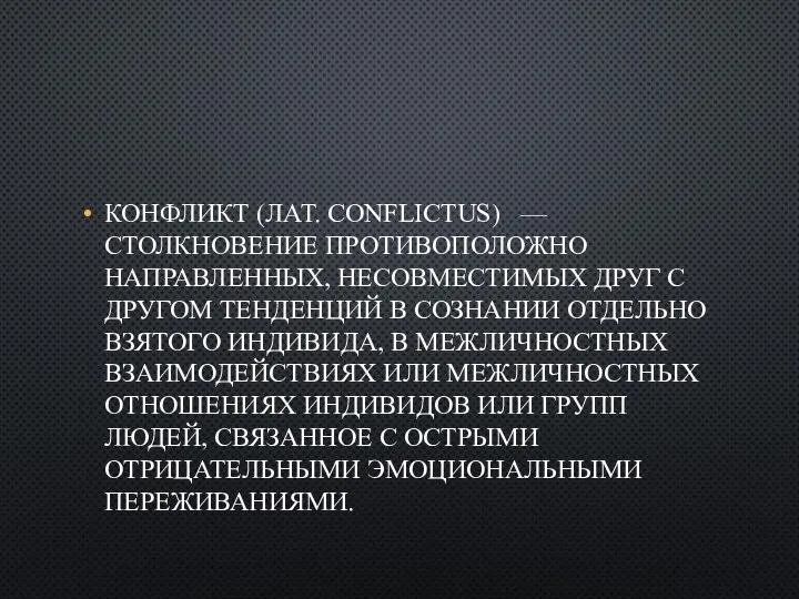 КОНФЛИКТ (ЛАТ. CONFLICTUS) — СТОЛКНОВЕНИЕ ПРОТИВОПОЛОЖНО НАПРАВЛЕННЫХ, НЕСОВМЕСТИМЫХ ДРУГ С ДРУГОМ