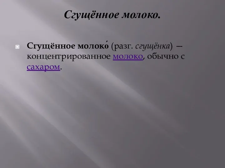 Сгущённое молоко. Сгущённое молоко́ (разг. сгущёнка) — концентрированное молоко, обычно с сахаром.