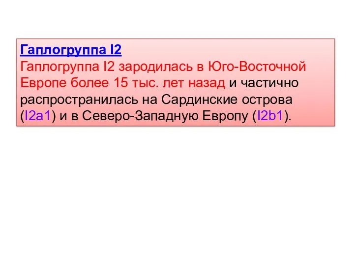 Гаплогруппа I2 Гаплогруппа I2 зародилась в Юго-Восточной Европе более 15 тыс.