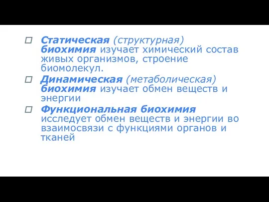 Статическая (структурная) биохимия изучает химический состав живых организмов, строение биомолекул. Динамическая