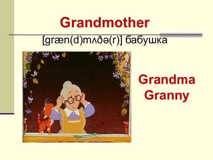 Grandmother [ɡræn(d)mʌðə(r)] бабушка Grandma Granny