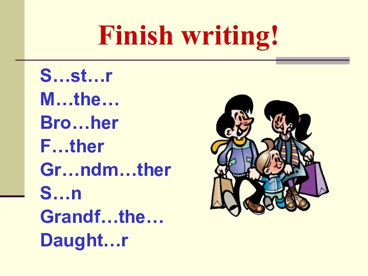 Finish writing! S…st…r M…the… Bro…her F…ther Gr…ndm…ther S…n Grandf…the… Daught…r