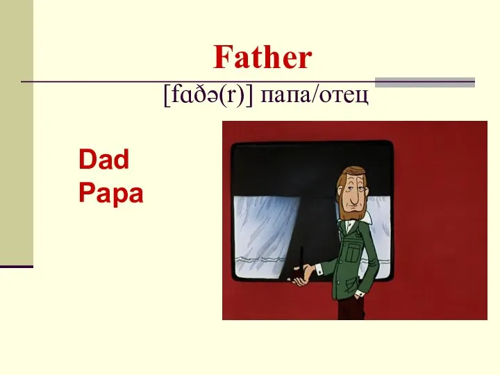 Father [fɑðə(r)] папа/отец Dad Papa