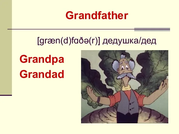 Grandpa Grandad Grandfather [ɡræn(d)fɑðə(r)] дедушка/дед