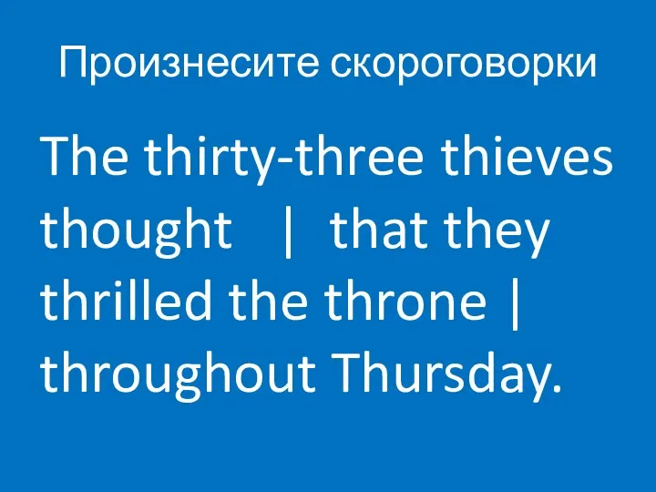 Произнесите скороговорки The thirty-three thieves thought | that they thrilled the throne | throughout Thursday.