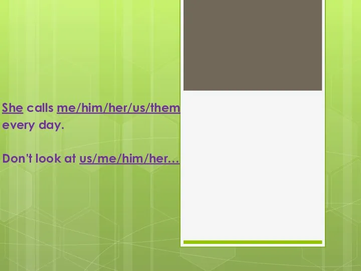 She calls me/him/her/us/them every day. Don’t look at us/me/him/her…