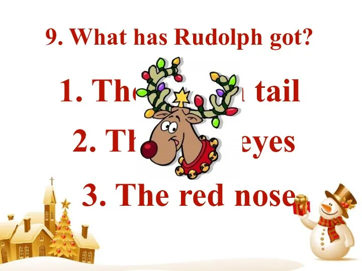 9. What has Rudolph got? 1. The brown tail 2. The