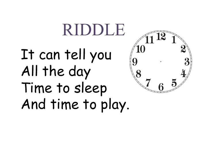 It can tell you All the day Time to sleep And time to play. RIDDLE