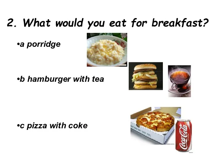2. What would you eat for breakfast? a porridge b hamburger