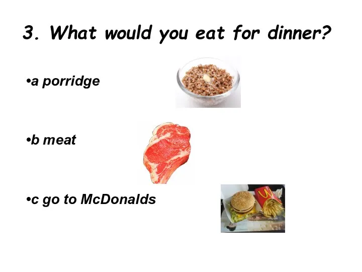 3. What would you eat for dinner? a porridge b meat c go to McDonalds