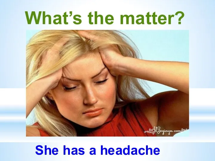 What’s the matter? She has a headache