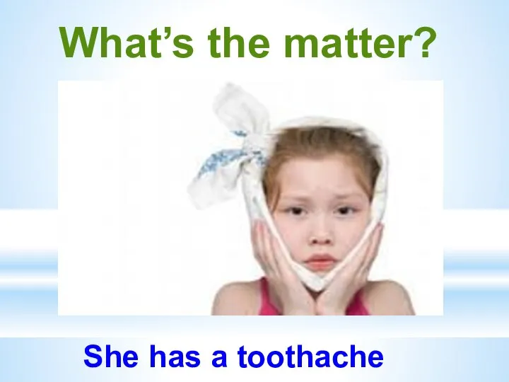 What’s the matter? She has a toothache