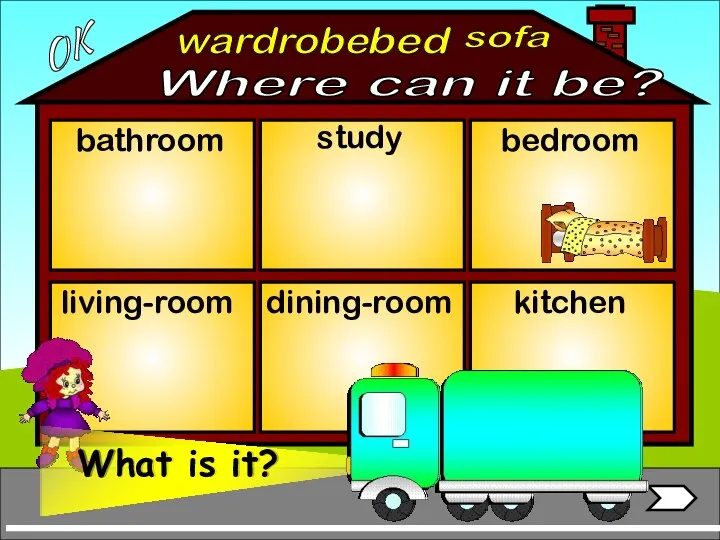 wardrobe bathroom living-room bedroom study dining-room kitchen bed sofa OK Where can it be?