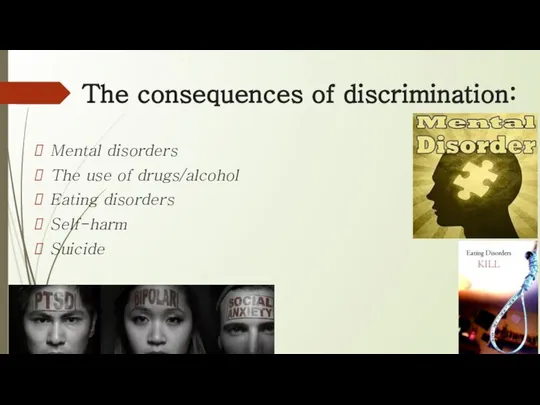 The consequences of discrimination: Mental disorders The use of drugs/alcohol Eating disorders Self-harm Suicide