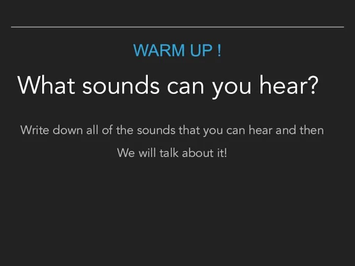 WARM UP ! What sounds can you hear? Write down all