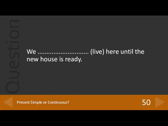 We ............................. (live) here until the new house is ready. 50 Present Simple or Continuous?