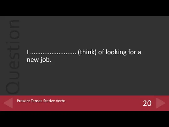I .......................... (think) of looking for a new job. 20 Present Tenses Stative Verbs
