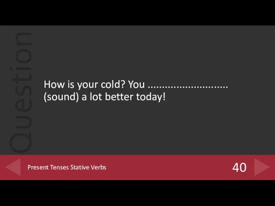 How is your cold? You ............................ (sound) a lot better today! 40 Present Tenses Stative Verbs