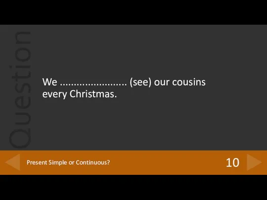 We ........................ (see) our cousins every Christmas. 10 Present Simple or Continuous?