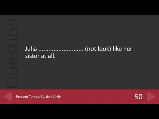 Julia ........................... (not look) like her sister at all. 50 Present Tenses Stative Verbs