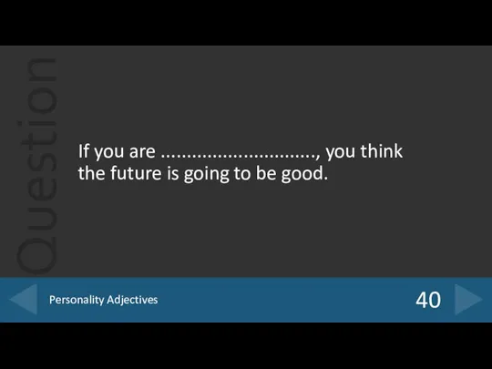 If you are .............................., you think the future is going to be good. 40 Personality Adjectives