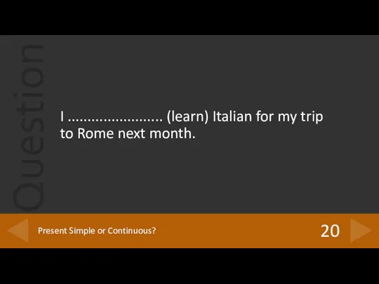 I ........................ (learn) Italian for my trip to Rome next month. 20 Present Simple or Continuous?
