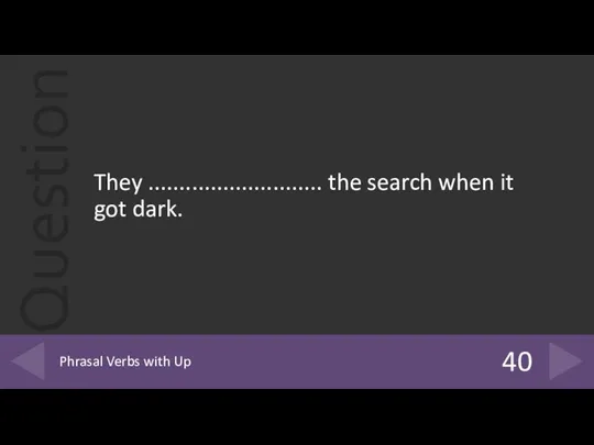 They ............................ the search when it got dark. 40 Phrasal Verbs with Up