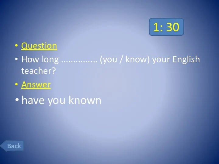 1: 30 Question How long ............... (you / know) your English