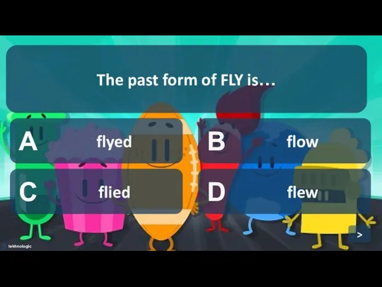 A flyed B flow C flied D flew The past form of FLY is… >