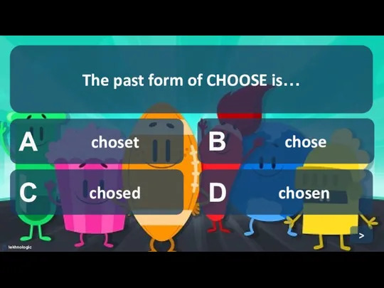 A choset B chose C chosed D chosen The past form of CHOOSE is… >