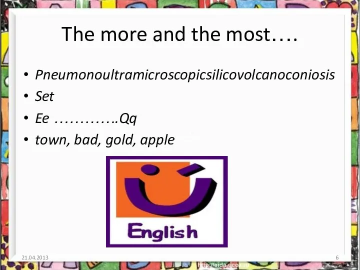 The more and the most…. Pneumonoultramicroscopicsilicovolcanoconiosis Set Ee ………….Qq town, bad, gold, apple 21.04.2013