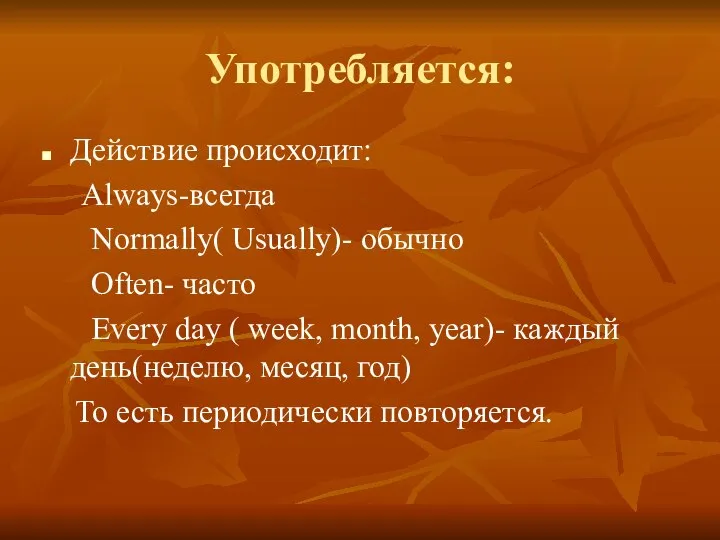 Употребляется: Действие происходит: Always-всегда Normally( Usually)- обычно Often- часто Every day