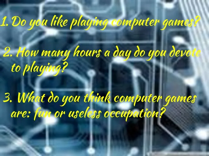 Do you like playing computer games? 2. How many hours a