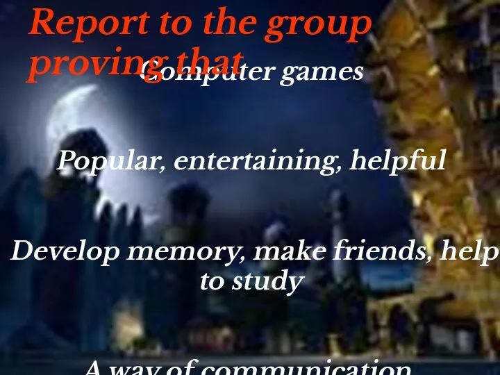 Computer games Popular, entertaining, helpful Develop memory, make friends, help to