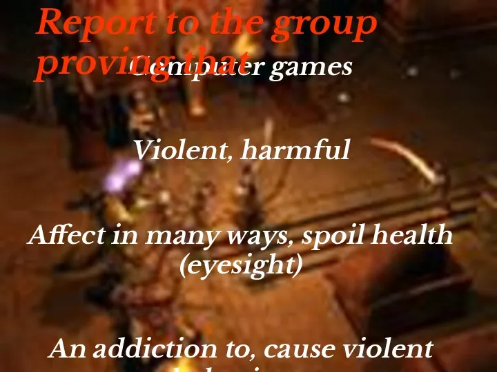 Computer games Violent, harmful Affect in many ways, spoil health (eyesight)