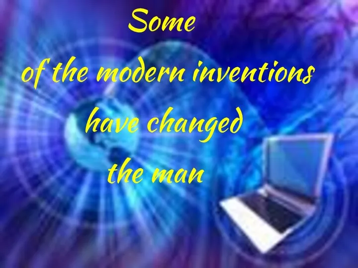 Some of the modern inventions have changed the man