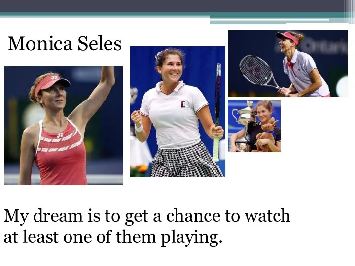 Monica Seles My dream is to get a chance to watch